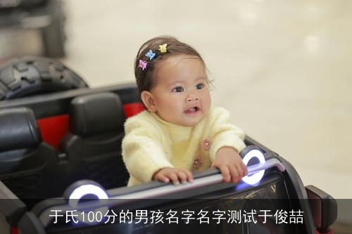 于氏100分的男孩名字名字测试于俊喆 于氏100分的男孩名字名字测试于俊喆