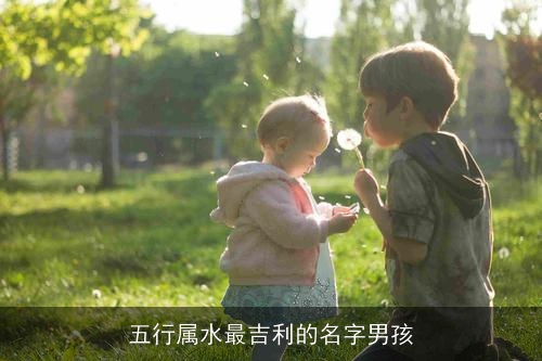 五行属水最吉利的名字男孩 五行属水最吉利的名字男孩