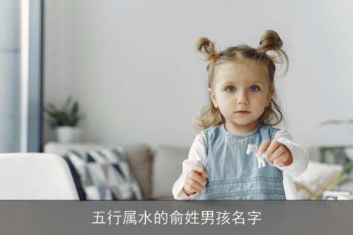 五行属水的俞姓男孩名字 五行属水的俞姓男孩名字