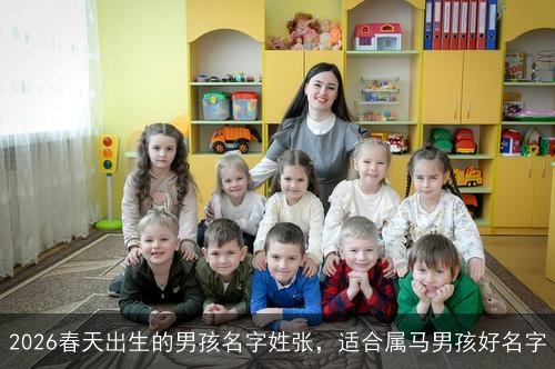 2026春天出生的男孩名字姓张,适合属马男孩好名字 2026春天出生的男孩名字姓张,适合属马男孩好名字