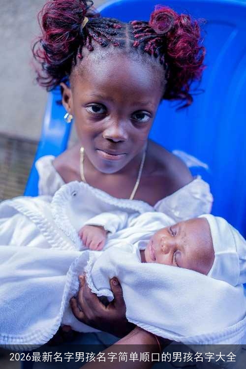 2026最新名字男孩名字简单顺口的男孩名字大全 2026最新名字男孩名字简单顺口的男孩名字大全