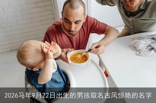 2026马年9月22日出生的男孩取名古风惊艳的名字 2026马年9月22日出生的男孩取名古风惊艳的名字