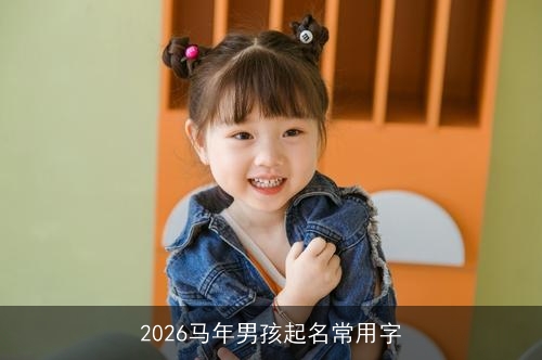 2026马年男孩起名常用字 2026马年男孩起名常用字