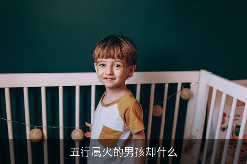 五行属火的男孩却什么 五行属火的男孩却什么