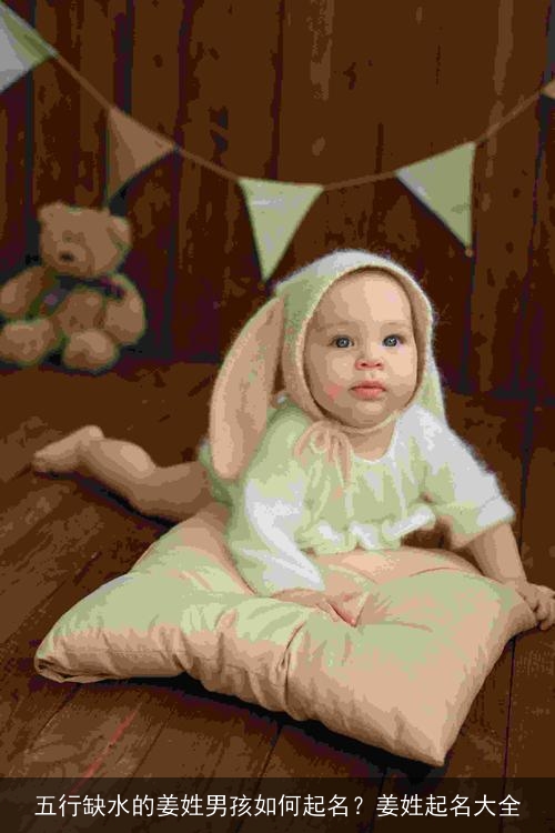 五行缺水的姜姓男孩如何起名?姜姓起名大全 五行缺水的姜姓男孩如何起名?姜姓起名大全
