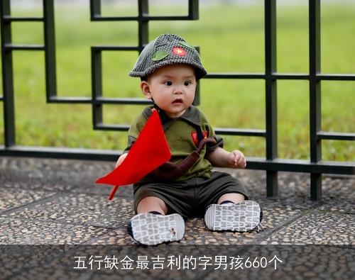 五行缺金最吉利的字男孩660个 五行缺金最吉利的字男孩660个