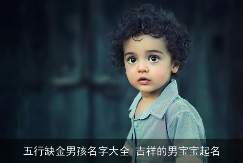 五行缺金男孩名字大全 吉祥的男宝宝起名 五行缺金男孩名字大全 吉祥的男宝宝起名