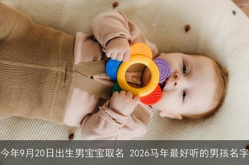 今年9月20日出生男宝宝取名 2026马年最好听的男孩名字 今年9月20日出生男宝宝取名 2026马年最好听的男孩名字