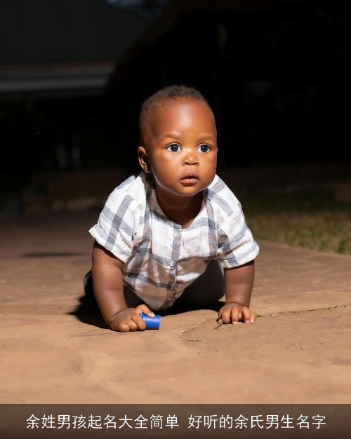 余姓男孩起名大全简单 好听的余氏男生名字 余姓男孩起名大全简单 好听的余氏男生名字
