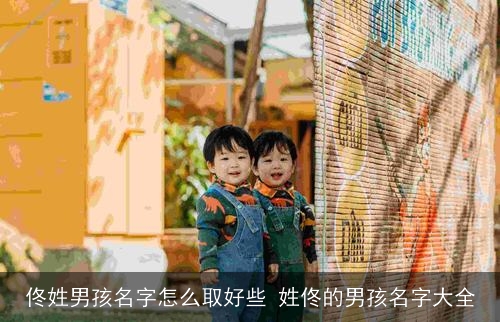 佟姓男孩名字怎么取好些 姓佟的男孩名字大全 佟姓男孩名字怎么取好些 姓佟的男孩名字大全