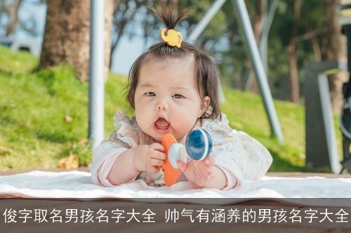 俊字取名男孩名字大全 帅气有涵养的男孩名字大全 俊字取名男孩名字大全 帅气有涵养的男孩名字大全