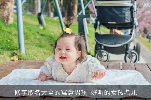 修字取名大全的寓意男孩 好听的女孩名儿 修字取名大全的寓意男孩 好听的女孩名儿