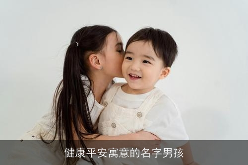 健康平安寓意的名字男孩 健康平安寓意的名字男孩