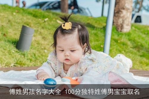 傅姓男孩名字大全 100分独特姓傅男宝宝取名 傅姓男孩名字大全 100分独特姓傅男宝宝取名