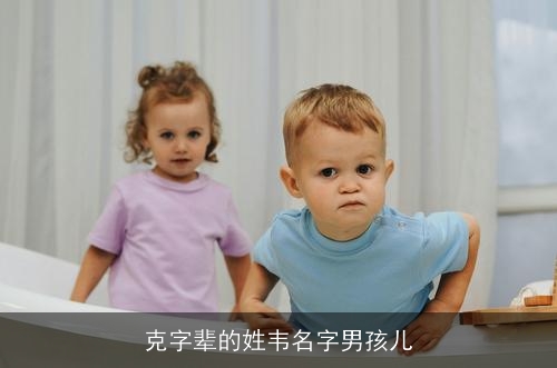 克字辈的姓韦名字男孩儿 克字辈的姓韦名字男孩儿