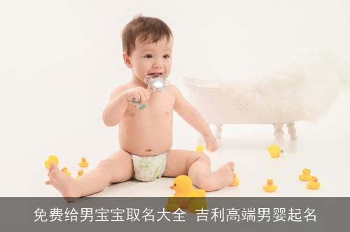 免费给男宝宝取名大全 吉利高端男婴起名 免费给男宝宝取名大全 吉利高端男婴起名