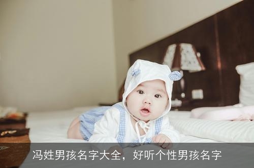 冯姓男孩名字大全,好听个性男孩名字 冯姓男孩名字大全,好听个性男孩名字