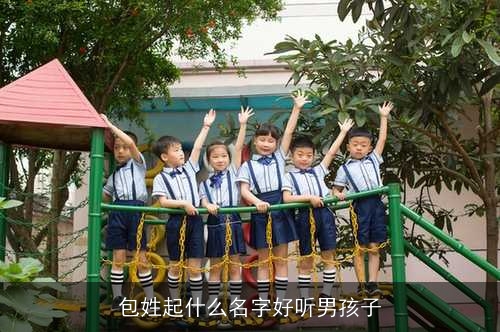 包姓起什么名字好听男孩子 包姓起什么名字好听男孩子
