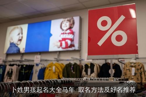 卜姓男孩起名大全马年 取名方法及好名推荐 卜姓男孩起名大全马年 取名方法及好名推荐