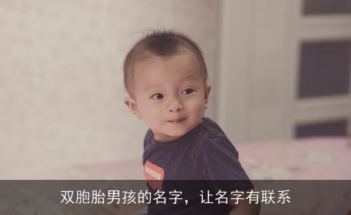 双胞胎男孩的名字,让名字有联系 双胞胎男孩的名字,让名字有联系