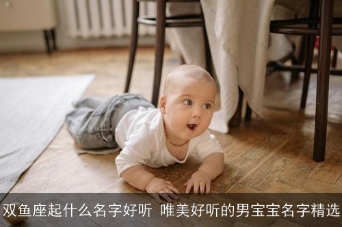 双鱼座起什么名字好听 唯美好听的男宝宝名字精选 双鱼座起什么名字好听 唯美好听的男宝宝名字精选
