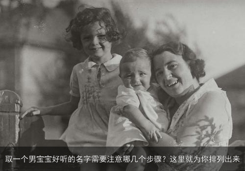 取一个男宝宝好听的名字需要注意哪几个步骤?这里就为你排列出来 取一个男宝宝好听的名字需要注意哪几个步骤?这里就为你排列出来
