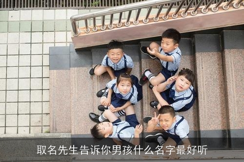 取名先生告诉你男孩什么名字最好听 取名先生告诉你男孩什么名字最好听
