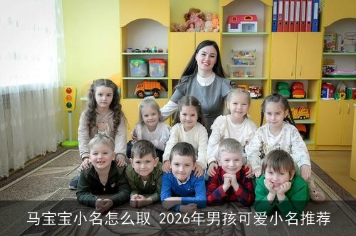 马宝宝小名怎么取 2026年男孩可爱小名推荐 马宝宝小名怎么取 2026年男孩可爱小名推荐