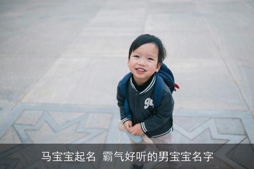 马宝宝起名 霸气好听的男宝宝名字 马宝宝起名 霸气好听的男宝宝名字