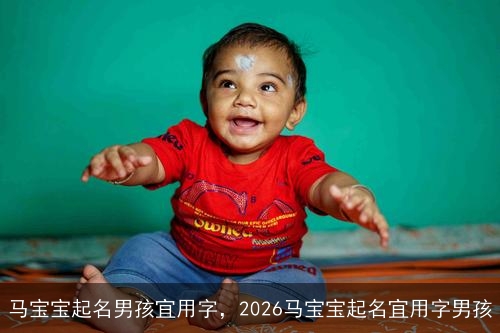 马宝宝起名男孩宜用字,2026马宝宝起名宜用字男孩 马宝宝起名男孩宜用字,2026马宝宝起名宜用字男孩