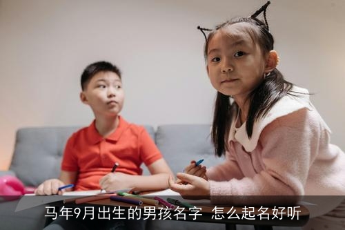 马年9月出生的男孩名字 怎么起名好听 马年9月出生的男孩名字 怎么起名好听