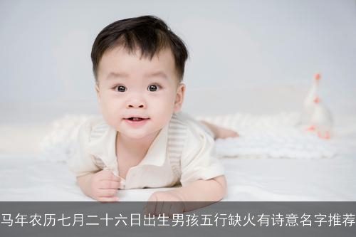 马年农历七月二十六日出生男孩五行缺火有诗意名字推荐 马年农历七月二十六日出生男孩五行缺火有诗意名字推荐