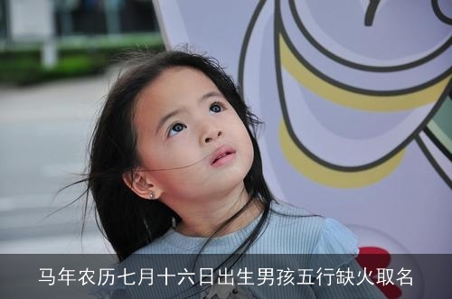 马年农历七月十六日出生男孩五行缺火取名 马年农历七月十六日出生男孩五行缺火取名