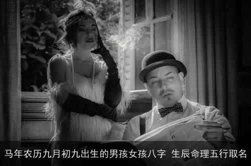 马年农历九月初九出生的男孩女孩八字 生辰命理五行取名 马年农历九月初九出生的男孩女孩八字 生辰命理五行取名