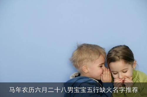 马年农历六月二十八男宝宝五行缺火名字推荐 马年农历六月二十八男宝宝五行缺火名字推荐