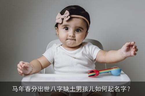 马年春分出世八字缺土男孩儿如何起名字? 马年春分出世八字缺土男孩儿如何起名字?