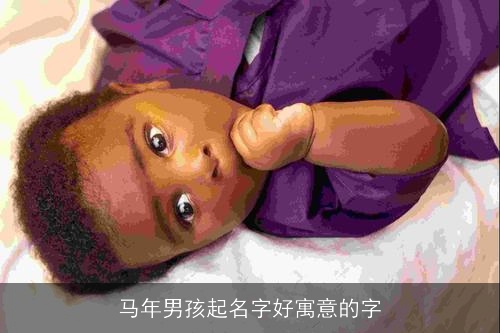 马年男孩起名字好寓意的字 马年男孩起名字好寓意的字