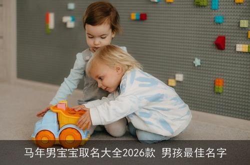马年男宝宝取名大全2026款 男孩最佳名字 马年男宝宝取名大全2026款 男孩最佳名字