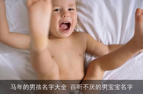 马年的男孩名字大全 百听不厌的男宝宝名字 马年的男孩名字大全 百听不厌的男宝宝名字