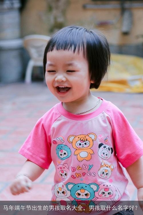 马年端午节出生的男孩取名大全,男孩取什么名字好? 马年端午节出生的男孩取名大全,男孩取什么名字好?
