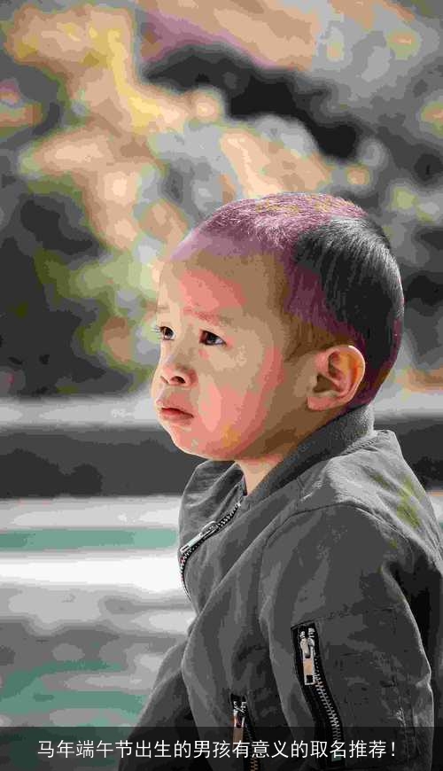 马年端午节出生的男孩有意义的取名推荐! 马年端午节出生的男孩有意义的取名推荐!