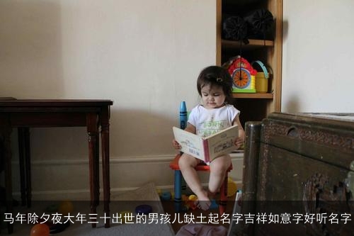 马年除夕夜大年三十出世的男孩儿缺土起名字吉祥如意字好听名字 马年除夕夜大年三十出世的男孩儿缺土起名字吉祥如意字好听名字