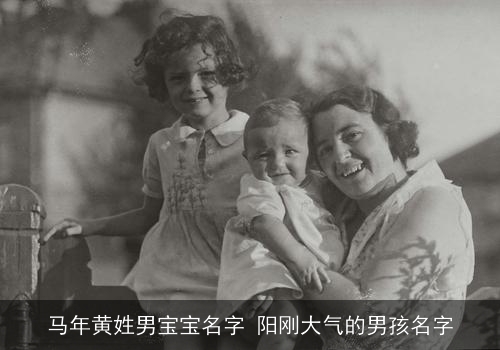 马年黄姓男宝宝名字 阳刚大气的男孩名字 马年黄姓男宝宝名字 阳刚大气的男孩名字