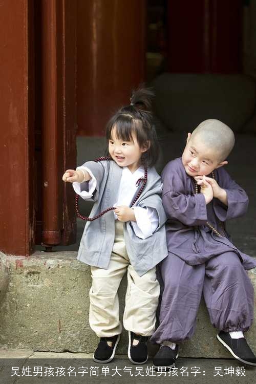 吴姓男孩孩名字简单大气吴姓男孩名字:吴坤毅 吴姓男孩孩名字简单大气吴姓男孩名字:吴坤毅