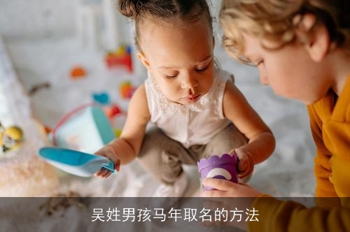 吴姓男孩马年取名的方法 吴姓男孩马年取名的方法