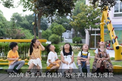 2026年新生儿取名趋势,这些字可能成为爆款 2026年新生儿取名趋势,这些字可能成为爆款
