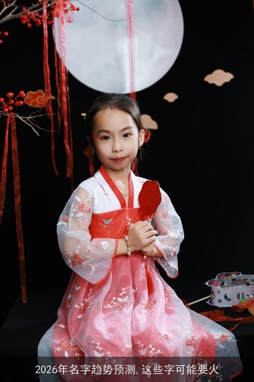 2026年名字趋势预测,这些字可能要火 2026年名字趋势预测,这些字可能要火
