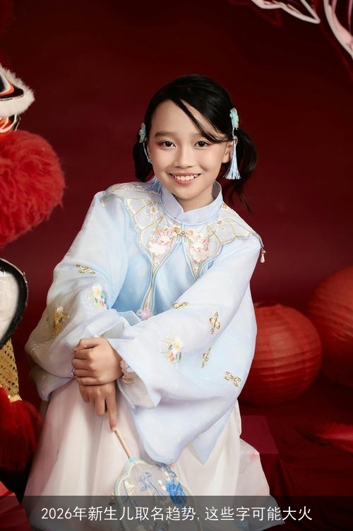2026年新生儿取名趋势,这些字可能大火 2026年新生儿取名趋势,这些字可能大火