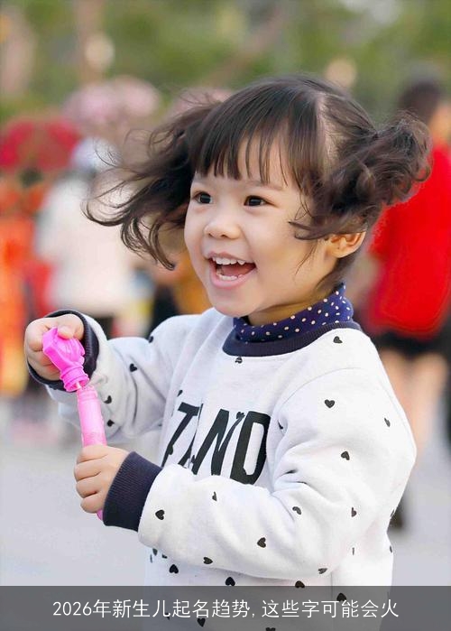 2026年新生儿起名趋势,这些字可能会火 2026年新生儿起名趋势,这些字可能会火