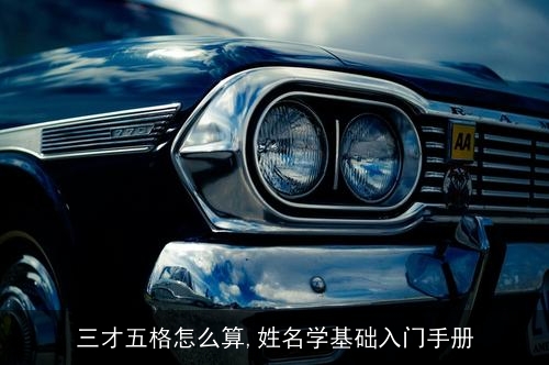 三才五格怎么算,姓名学基础入门手册 三才五格怎么算,姓名学基础入门手册